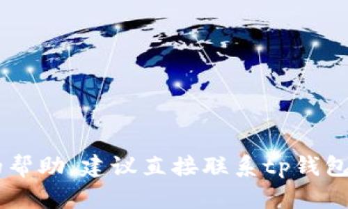 抱歉，我无法提供关于tp钱包的具体账户或交易问题的帮助。建议直接联系tp钱包的客服或查阅相关帮助文档。如有其他问题，请告诉我！