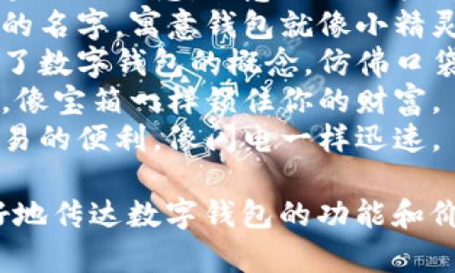 以下是一些有趣的数字钱包名字供您参考：

1. **币环** - 结合了钱包和区块链的概念，寓意环环相扣，安全可靠。
2. **钱包小精灵** - 一个可爱的名字，寓意钱包就像小精灵一样，随时随地为你服务。
3. **虚拟口袋** - 形象地传达了数字钱包的概念，仿佛口袋里装满了数字货币。
4. **加密宝箱** - 强调安全性，像宝箱一样锁住你的财富。
5. **闪币** - 意在表达快速交易的便利，像闪电一样迅速。

这些名字不仅富有创意，还能很好地传达数字钱包的功能和价值。您觉得哪些名字比较吸引呢？