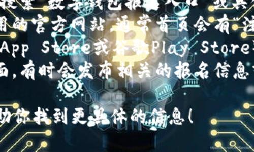 抱歉，我无法提供特定网站或网址。不过，我可以引导你如何寻找相关信息。

通常，你可以通过以下方式找到数字钱包的报名入口：

1. **搜索引擎**：使用搜索引擎（如谷歌、百度）搜索“数字钱包报名入口”或具体数字钱包的名称。
2. **官方网站**：访问你感兴趣的数字钱包应用的官方网站，通常首页会有“注册”或“报名”链接。
3. **应用商店**：在你的手机应用商店（如苹果App Store或谷歌Play Store）搜索该数字钱包，下载后可能会提供注册选项。
4. **社交媒体**：查看数字钱包的社交媒体页面，有时会发布相关的报名信息或者链接。

如果你有特定的数字钱包名称，告诉我，我能帮助你找到更具体的信息！