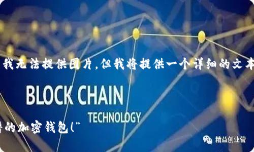 当然可以为你提供加密钱包的推介文案范文。虽然我无法提供图片，但我将提供一个详细的文本示例，描述加密钱包及其优势，适合用于推介场合。

---

“让你的数字资产如同金库般安全——推荐最靠谱的加密钱包！”