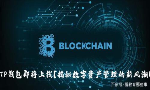 TP钱包即将上线？揭秘数字资产管理的新风潮！