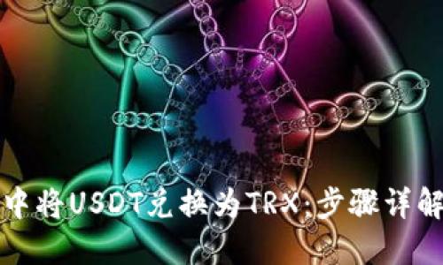 如何在TP钱包中将USDT兑换为TRX：步骤详解与实用小贴士