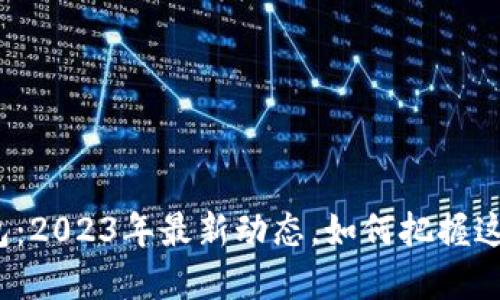 数字钱包：2023年最新动态，如何把握这一潮流？