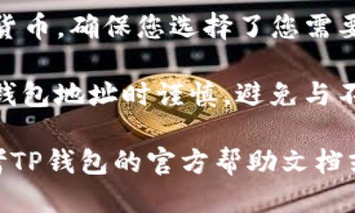 要查看TP钱包地址，您可以按照以下步骤操作：

1. **打开TP钱包应用**：首先，确保您已在设备上安装并打开TP钱包应用。

2. **登录您的账户**：如果您尚未登录，请输入您的账户信息以登录。

3. **找到钱包地址**：
   - 通常，在主界面或“我的钱包”页面，您会看到您的钱包地址。它通常被称为“地址”或“收款地址”。
   - 如果您想要复制地址，通常可以点击地址旁边的复制图标，方便粘贴给他人。

4. **选择货币类型**：如果TP钱包支持多种货币，确保您选择了您需要的特定代币，因为不同代币的地址可能不同。

5. **安全性注意事项**：请确保在分享您的钱包地址时谨慎，避免与不信任的人分享信息，以确保您的资产安全。

如果您在执行上述步骤时遇到问题，可以参考TP钱包的官方帮助文档或联系他们的客服支持。