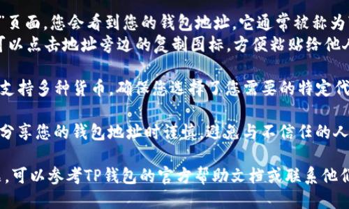 要查看TP钱包地址，您可以按照以下步骤操作：

1. **打开TP钱包应用**：首先，确保您已在设备上安装并打开TP钱包应用。

2. **登录您的账户**：如果您尚未登录，请输入您的账户信息以登录。

3. **找到钱包地址**：
   - 通常，在主界面或“我的钱包”页面，您会看到您的钱包地址。它通常被称为“地址”或“收款地址”。
   - 如果您想要复制地址，通常可以点击地址旁边的复制图标，方便粘贴给他人。

4. **选择货币类型**：如果TP钱包支持多种货币，确保您选择了您需要的特定代币，因为不同代币的地址可能不同。

5. **安全性注意事项**：请确保在分享您的钱包地址时谨慎，避免与不信任的人分享信息，以确保您的资产安全。

如果您在执行上述步骤时遇到问题，可以参考TP钱包的官方帮助文档或联系他们的客服支持。