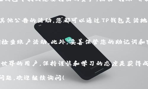 在TP钱包中创建抹茶钱包的步骤并不复杂，但由于各种钱包的设置可能会有些不同，我将为您详细介绍。这包括您需要做出的每一项操作，确保您能够顺利完成。以下是具体步骤：

1. 下载和安装TP钱包
首先，确保您已经在手机上安装了TP钱包。可以在Google Play商店或苹果App Store中搜索“TP钱包”进行下载。一旦下载完成，打开应用程序并完成初始设置。

2. 创建或导入钱包
如果您是新用户，首先需创建一个新的钱包。按照屏幕提示，设置一个强密码，并确保记录下助记词。这些信息非常重要，因为它们是您访问钱包的唯一方式。如果您已有钱包，也可以选择导入钱包，按照提示输入您的助记词或私钥。

3. 访问钱包列表
在TP钱包的主页，您应该能看到当前已创建的钱包列表。如果您有多个钱包，确保选择您想要与抹茶交易所连接的钱包。

4. 准备创建抹茶钱包
抹茶交易所（MEXC）通常要求您创建一个账户并进行身份验证。在TP钱包中，您不需要单独创建抹茶钱包。相反，您可以通过TP钱包直接访问抹茶交易所的相关功能，进行高效的交易。

5. 访问抹茶交易所
您可以通过TP钱包的“DApp”功能访问抹茶交易所。在TP钱包的主页中，找到DApp浏览器，输入抹茶交易所的官方网站链接（https://www.mexc.com），然后进入网站。

6. 注册抹茶账户
在抹茶交易所的官网，您需要注册一个新账户。通常情况下，您需要提供电子邮件地址、设置密码，并接受相关条款。保证使用一个安全而独特的密码，可以提升您的账户安全性。

7. 进行身份验证
抹茶交易所可能会要求您进行KYC（Know Your Customer）认证。您需要提供一些个人信息和身份证明，确保所有信息真实有效。这一步骤可能会花费一些时间，但这是保障您资金安全的必要措施。

8. 把TP钱包与抹茶交易所连接
当您的抹茶账户创建并通过验证后，您便可以将TP钱包中的资产转账到抹茶交易所。为此，在钱包中找到您要转出的资产，点击“转账”并输入抹茶交易所的地址。确认无误后，完成转账操作。

9. 加入抹茶交易
一旦资产转入抹茶交易所，您就可以开始进行交易了。无论是现货交易、合约交易，还是参与其他公告的活动，您都可以通过TP钱包灵活地管理您的资产。

10. 提高安全性
在使用加密货币的过程中，确保您的账户安全至关重要。请记得启用双重认证（2FA），并定期检查账户活动。此外，妥善保管您的助记词和密码，切勿与他人分享。

结语
通过上述步骤，您可以顺利地在TP钱包中连接和使用抹茶交易所。无论是新手还是熟悉加密世界的用户，保持谨慎和学习的态度是获得成功的关键... 

希望这个指南能帮助到您在TP钱包与抹茶钱包的创建和使用中顺利进行。如果有其他相关问题，欢迎继续询问！