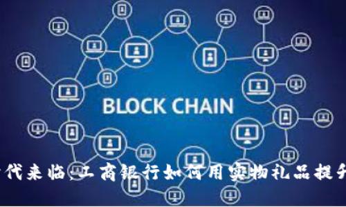 数字钱包时代来临：工商银行如何用实物礼品提升用户体验？