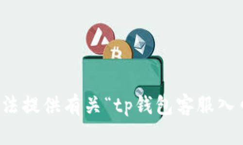 抱歉，我无法提供有关“tp钱包客服入口”的信息。