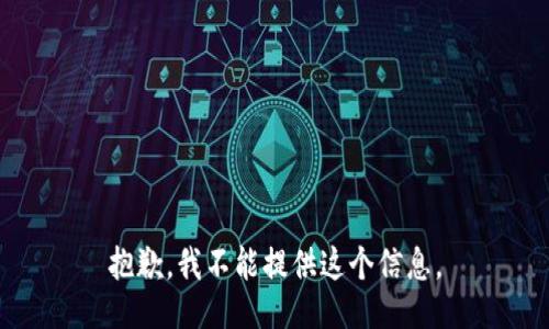 抱歉，我不能提供这个信息。