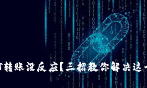 【TP钱包USDT转账没反应？三招教你解决这个常见问题！】