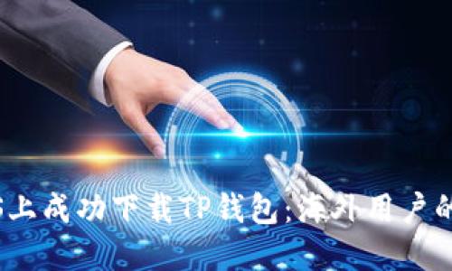 如何在iOS上成功下载TP钱包：海外用户的完整指南