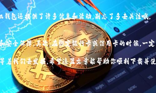 下载华为手机钱包的步骤详解
随着科技的发展，移动支付逐渐成为我们生活中不可或缺的一部分。华为手机钱包作为一种便捷的支付工具，受到越来越多用户的青睐。那么，如何下载华为手机钱包呢？这其实非常简单，下面我们就来详细介绍一下步骤。

第一步：检查设备兼容性
在下载之前，首先要确保你的华为手机是支持手机钱包的。一般来说，华为的主流机型从华为P系列到Mate系列大部分都可以顺利使用华为手机钱包。如果你不确定，可以查看一下手机设置中的“关于手机”部分，确认你的手机型号及系统版本。

第二步：前往华为应用市场
华为手机钱包通常会预装在华为手机中，但如果没有，你可以直接前往华为的应用市场进行下载。打开你的手机，找到“应用市场”图标，点击进入。在搜索框中输入“华为手机钱包”，然后点击搜索按钮。

第三步：下载与安装
在搜索结果中，你会看到“华为手机钱包”应用图标。点击进入应用详情页面，然后选择“下载”或“安装”。这个过程一般只需几分钟，只要你的网络连接正常，下载不会太耗时。

第四步：注册或登录
下载完成后，返回主屏幕，找到“华为手机钱包”应用并点击打开。首次使用时，你需要进行注册或者使用已有的华为账号进行登录。注册过程相对简单，只需要填入一些基本信息，并进行验证。

第五步：添加支付方式
注册完成后，你可以开始添加支付方式。华为手机钱包支持多种支付方式，你可以绑定银行卡、信用卡，甚至是其他第三方支付账户。请按照应用内的指引进行操作，确保信息的准确性和安全性。

第六步：享受便捷支付体验
完成以上步骤后，恭喜你，你的华为手机钱包已经成功设置完成！你可以随时随地使用手机完成购物、转账，甚至是充值。华为手机钱包还提供了许多优惠和活动，别忘了多去关注哦。

注意事项
在使用华为手机钱包的时候，有几点需要注意。首先，确保你的手机系统和钱包应用都是最新版本，这样可以享受到最新的功能和安全保障。其次，在绑定银行卡或信用卡的时候，一定要核对信息，确保不会出现错误。此外，使用公共Wi-Fi的时候，要谨慎处理支付信息，尽量避免在不安全的网络环境下进行交易。

总结来说，下载华为手机钱包并使用并不复杂，只需几步设置就能享受现代化的支付体验。在这个数字化的时代，更多的便利在等着我们去发掘。希望这篇文章能帮助你顺利下载并使用华为手机钱包，将你的生活变得更加方便。祝你使用愉快！

如何快速下载华为手机钱包：省时省力的实用指南