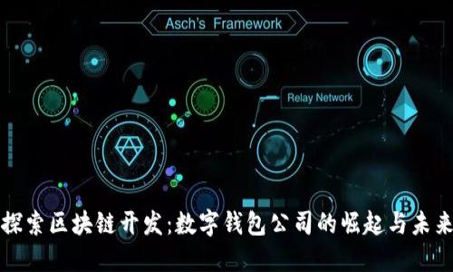 探索区块链开发：数字钱包公司的崛起与未来