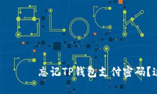  получение    忘记TP钱包支付密码？这几招帮你解决困扰！