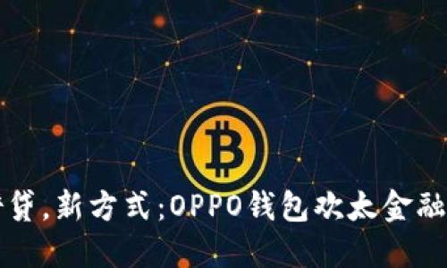 轻松借贷，新方式：OPPO钱包欢太金融带你飞