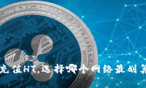 TP钱包充值HT，选择哪个网络最划算？揭秘！