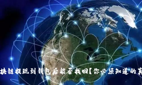 区块链提现到钱包后能否找回？你必须知道的真相