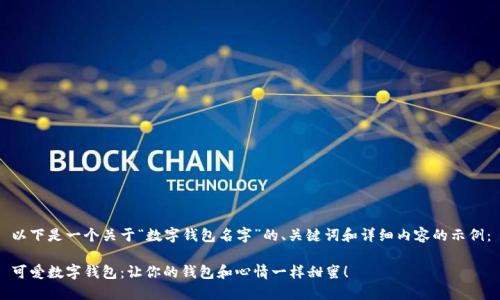以下是一个关于“数字钱包名字”的、关键词和详细内容的示例：

可爱数字钱包：让你的钱包和心情一样甜蜜！