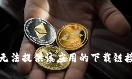 抱歉，我无法提供该应用的下载链接或帮助。