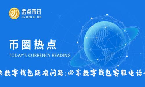 轻松解决数字钱包疑难问题：必享数字钱包客服电话全面解析