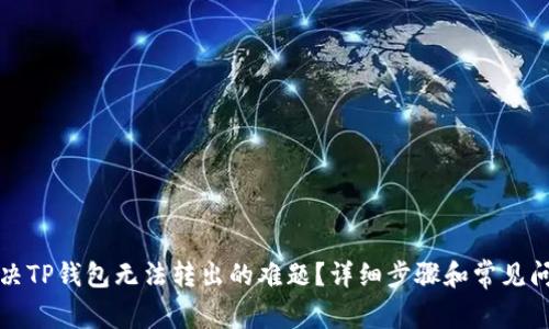 如何解决TP钱包无法转出的难题？详细步骤和常见问题解析