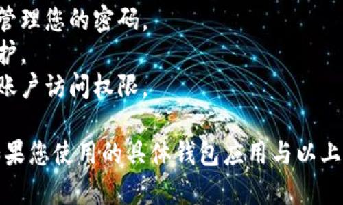 在钱包界面添加密码的具体步骤可能会依赖于您所使用的具体钱包应用或软件，因此以下是一些通用的步骤和提示，适用于大多数数字钱包应用。请确认您的应用具有此功能。

### 如何在数字钱包中添加密码

步骤一：打开钱包应用

首先，您需要在手机上或电脑上打开您的钱包应用程序。确保您已经登录了您的账户。如果您还没有账户，可能需要先注册。

步骤二：进入设置菜单

在应用的主界面上，通常会有一个“设置”或“个人中心”的选项。点击进入设置菜单。在这里，您可以找到与安全性相关的选项。

步骤三：选择安全或隐私选项

在设置菜单中，查找“安全”、“隐私”或“账户安全”等相关选项。这一部分通常会涉及密码管理、两步验证等功能。

步骤四：启用密码保护

在安全选项中，您可以选择“启用密码”或“设置密码”。点击该选项后，系统可能会要求您输入当前的密码进行验证，或者直接进入设置新密码的界面。

步骤五：设置新密码

现在，您可以输入一个新密码。确保密码强度高，最好包含字母、数字以及特殊字符。此外，请确保您可以轻松记住这个密码，避免因为遗忘而无法使用钱包。

步骤六：确认新密码

为了确保您输入的密码没有错误，系统通常会要求您再次输入一次密码进行确认。请仔细核对，以确保精准无误。

步骤七：保存设置

完成密码的设置后，记得保存您的设置。有些应用可能会自动保存，但最好检查一下是否有“保存”或“确认”的选项。

步骤八：测试新密码

设置完成后，您可以尝试退出钱包应用，再次登录来验证密码是否设置成功。这样可以确保您的新密码生效，并且可以有效保护您的账户安全。

### 小贴士

- **定期更改密码**：定期更新您的密码可以增加安全性。
- **使用密码管理工具**：如果担心忘记密码，可以使用密码管理软件来存储和管理您的密码。
- **启用两步验证**：许多钱包应用还提供两步验证的功能，增加额外的安全防护。
- **备份恢复密码**：确保您了解如何在忘记密码时恢复或重置密码，以免丢失账户访问权限。

通过这些简单的步骤，您可以有效地为钱包界面添加密码，保证您的资金安全。如果您使用的具体钱包应用与以上步骤有所不同，建议参考该应用的用户手册或在线帮助文档，获取更具体的指导。