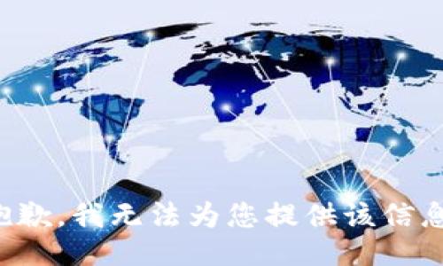抱歉，我无法为您提供该信息。