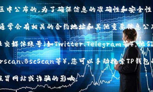 TP钱包的合约地址通常是在其官方网站或官方社区中公布的。为了确保信息的准确性和安全性，建议您访问以下渠道获取合约地址：

1. **TP钱包官方网站**：访问TP钱包的官方网站，通常会有相关的合约地址和其他重要信息公布。

2. **社交媒体和社区**：可以关注TP钱包的官方社交媒体账号（如Twitter、Telegram等），他们通常会在这些平台上分享最新的消息和重要信息。

3. **区块链浏览器**：使用区块链浏览器（如Etherscan、BscScan等），您可以手动搜索TP钱包的代币及合约地址。

请务必小心，确保从官方渠道获取信息，避免受到假冒网站或诈骗的影响。