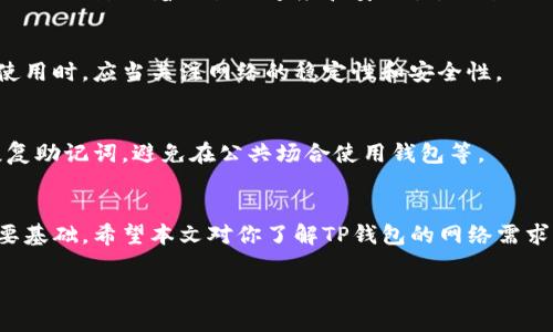 关于TP钱包是否需要网络连接的问题，其实涉及到区块链应用的本质。TP钱包作为一种数字货币钱包，通常需要网络连接来进行交易、查询余额和更新区块链信息。那么，即使没有网络，TP钱包还能使用到什么程度呢？我们来详细分析一下。

1. TP钱包的基本功能
TP钱包的核心功能是存储和管理数字货币，这包括比特币、以太坊等各种主流币种。用户可以通过这个钱包进行转账、收款，还能放心地管理他们的私钥—因为私钥是保护数字资产安全的关键。在有网络的情况下，用户可以实时访问链上的数据，查询交易历史和余额。

2. 无网络连接的情况
如果你没有网络连接，TP钱包的功能会受到很大影响。首先，你无法实时查询余额或交易记录。钱包可能会显示之前的余额，但这些数据并非实时的，可能已经过时。Transaction确认与发送也不能完成，因为这些操作需要与区块链节点进行交互。

3. 离线交易的概念
尽管大部分操作需要网络支持，TP钱包也支持某种形式的离线交易。在没有网络的情况下，用户可以创建交易并生成一个未签名的交易文件。然后，用户可以将这个文件保存到USB驱动器、SD卡等存储设备中，然后在有网络的环境下再进行签名和广播。这种方式虽然复杂，但在某些特定场景下是可行的。例如，有些用户可能出于安全考虑，选择离线生成交易。

4. 网络连接的重要性
因此，可以说TP钱包在离线环境下是可以执行一些基本操作的，比如查看余额（如果之前已加载数据），但要完全发挥其功能，确保网络连接是必不可少的。网络不仅影响着交易的速度和安全性，还影响了更新和维护钱包的能力。

5. 未来的趋势
随着区块链技术的发展，可能会出现更多支持完全离线操作的钱包或者相关技术。但目前来看，确保良好的网络环境依然是使用TP钱包的基本前提。用户在使用时，应当关注网络的稳定性和安全性。

6. 基本安全措施
在使用TP钱包时，用户应当确保其设备没有病毒或恶意软件，并定期更新钱包版本以保护账户安全。此外，用户自身的安全意识也非常重要，例如定期备份恢复助记词，避免在公共场合使用钱包等。

总结
总结来说，TP钱包是一个功能强大的数字资产管理工具，但在离线状态下的功能受到限制。用户在使用时最好确保网络的稳定，这是保证交易顺利完成的重要基础。希望本文对你了解TP钱包的网络需求有所帮助！

通过这段内容，我希望能够解答你关于TP钱包的疑问，同时也提供了一些使用上的建议。