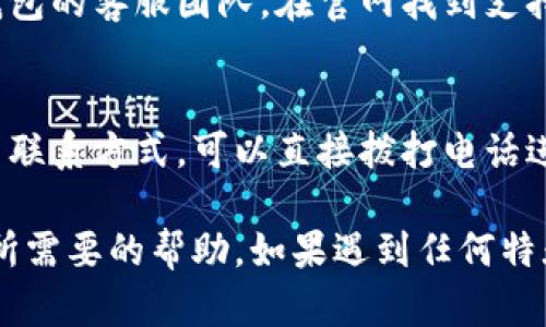 要联系TP钱包的人工客服，可以按照以下步骤进行：

1. 访问官方网站
首先，访问TP钱包的官方网站。在网站上，通常会有“联系我们”或“客服支持”这样的链接，点击进入。

2. 使用应用内客服
如果你已经安装了TP钱包的手机应用，可以直接在应用内寻找客服支持。通常在设置或帮助中心内会有联系客服的选项。

3. 社交媒体和社区
TP钱包可能在微博、微信公众号等社交平台上提供客服支持。通过这些平台，你可以直接发送消息或评论来寻求帮助。

4. 查看FAQ和帮助中心
在许多情况下，TP钱包会有一个FAQ（常见问题）页面，那里可能会列出许多常见问题及解答，有时你所遇到的问题也能在这里找到解决方案。

5. 发送电子邮件
如果以上方法都无法解决你的问题，可以尝试发送电子邮件给TP钱包的客服团队。在官网找到支持邮箱，写明你的问题，并附上必要的细节，如账户信息、问题描述等。

6. 电话支持
有些钱包服务也可能提供电话支持。如果TP钱包在其网站上列出了联系方式，可以直接拨打电话进行咨询。

通过以上方式，你应该能够顺利联系到TP钱包的人工客服，获得你所需要的帮助。如果遇到任何特殊情况或紧急问题，建议及时寻求帮助。
