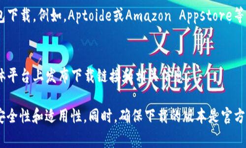 数字钱包应用程序可以在多个地方下载，以下是一些常见渠道：

1. **应用商店**：
   - **Apple App Store**：如果你是iOS用户，可以通过苹果的App Store下载数字钱包应用。
   - **Google Play Store**：对于Android用户，可以在Google Play商店中找到许多数字钱包应用。

2. **官方网站**：
   - 许多数字钱包应用都有自己的官方网站，用户可以直接访问这些网站下载应用。这通常是获取最新版本和确保安全性的最佳途径。

3. **第三方应用商店**：
   - 有一些独立的应用商店也提供数字钱包下载。例如，Aptoide或Amazon Appstore等。

4. **社交媒体**：
   - 一些数字钱包应用会在它们的社交媒体平台上发布下载链接和相关信息。

下载前，建议查看应用的评价和反馈，确保其安全性和适用性。同时，确保下载的版本是官方提供的，以避免潜在的安全风险。